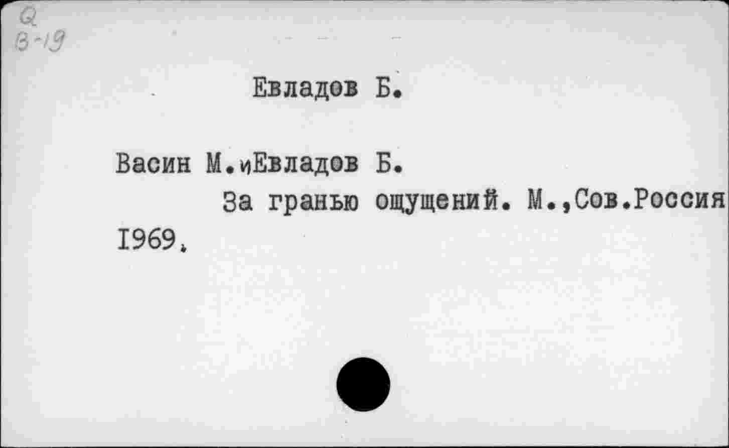 ﻿£
в '13
Евладов Б.
Васин М.иЕвладов Б.
За гранью ощущений. М.,Сов.Россия 1969*